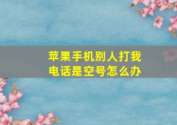 苹果手机别人打我电话是空号怎么办