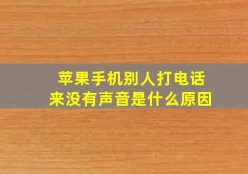 苹果手机别人打电话来没有声音是什么原因