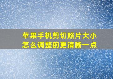 苹果手机剪切照片大小怎么调整的更清晰一点