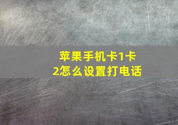 苹果手机卡1卡2怎么设置打电话