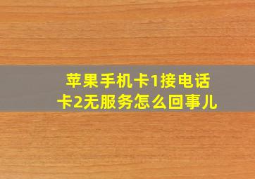 苹果手机卡1接电话卡2无服务怎么回事儿