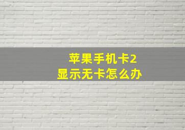 苹果手机卡2显示无卡怎么办