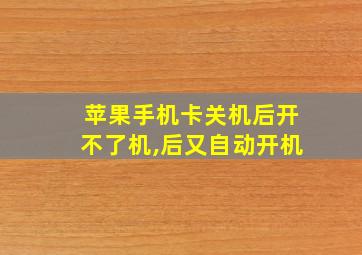 苹果手机卡关机后开不了机,后又自动开机