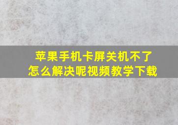 苹果手机卡屏关机不了怎么解决呢视频教学下载