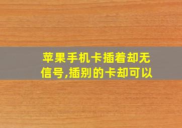 苹果手机卡插着却无信号,插别的卡却可以