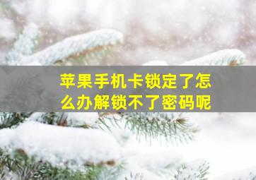 苹果手机卡锁定了怎么办解锁不了密码呢