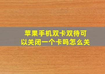 苹果手机双卡双待可以关闭一个卡吗怎么关