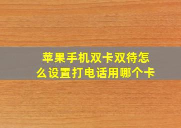 苹果手机双卡双待怎么设置打电话用哪个卡