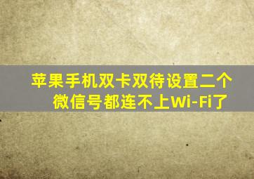 苹果手机双卡双待设置二个微信号都连不上Wi-Fi了