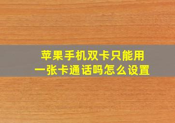 苹果手机双卡只能用一张卡通话吗怎么设置