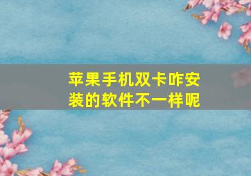 苹果手机双卡咋安装的软件不一样呢