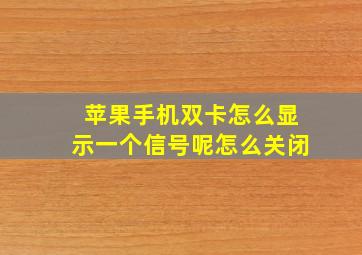 苹果手机双卡怎么显示一个信号呢怎么关闭