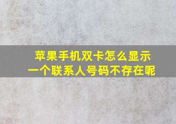 苹果手机双卡怎么显示一个联系人号码不存在呢