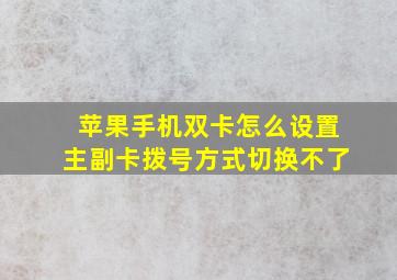 苹果手机双卡怎么设置主副卡拨号方式切换不了