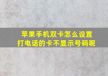 苹果手机双卡怎么设置打电话的卡不显示号码呢