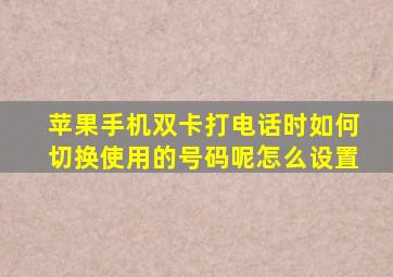 苹果手机双卡打电话时如何切换使用的号码呢怎么设置