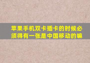 苹果手机双卡插卡的时候必须得有一张是中国移动的嘛