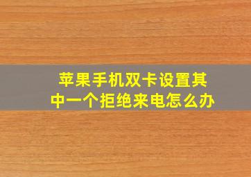 苹果手机双卡设置其中一个拒绝来电怎么办