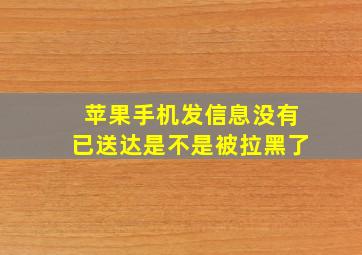 苹果手机发信息没有已送达是不是被拉黑了