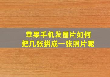 苹果手机发图片如何把几张拼成一张照片呢