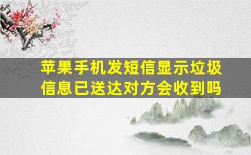 苹果手机发短信显示垃圾信息已送达对方会收到吗