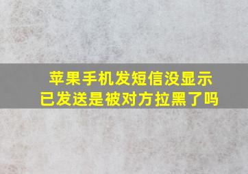 苹果手机发短信没显示已发送是被对方拉黑了吗