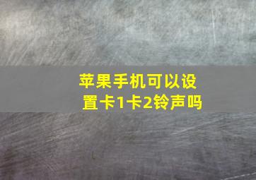 苹果手机可以设置卡1卡2铃声吗