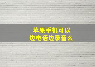 苹果手机可以边电话边录音么