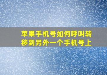 苹果手机号如何呼叫转移到另外一个手机号上