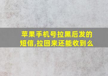 苹果手机号拉黑后发的短信,拉回来还能收到么