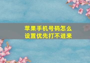 苹果手机号码怎么设置优先打不进来