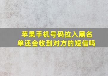 苹果手机号码拉入黑名单还会收到对方的短信吗