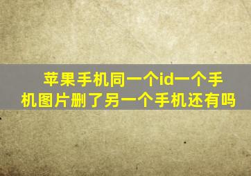 苹果手机同一个id一个手机图片删了另一个手机还有吗