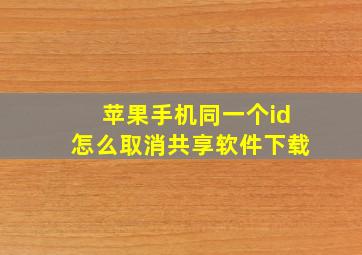 苹果手机同一个id怎么取消共享软件下载