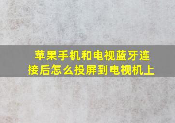 苹果手机和电视蓝牙连接后怎么投屏到电视机上