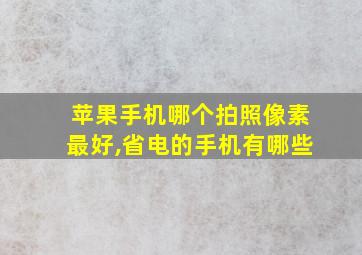 苹果手机哪个拍照像素最好,省电的手机有哪些