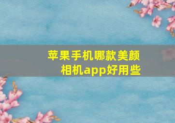 苹果手机哪款美颜相机app好用些