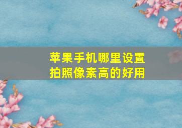 苹果手机哪里设置拍照像素高的好用