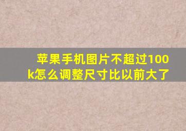 苹果手机图片不超过100k怎么调整尺寸比以前大了