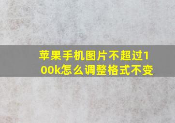 苹果手机图片不超过100k怎么调整格式不变