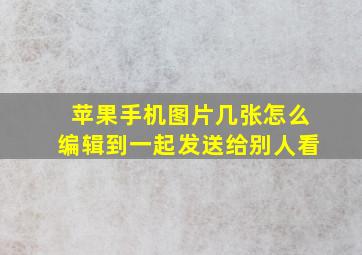 苹果手机图片几张怎么编辑到一起发送给别人看