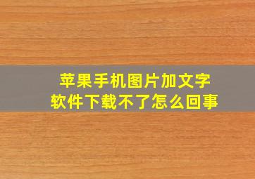 苹果手机图片加文字软件下载不了怎么回事