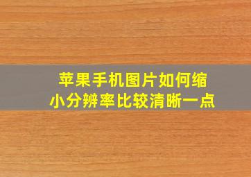 苹果手机图片如何缩小分辨率比较清晰一点