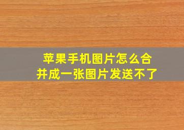 苹果手机图片怎么合并成一张图片发送不了