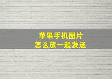 苹果手机图片怎么放一起发送