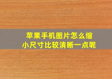 苹果手机图片怎么缩小尺寸比较清晰一点呢