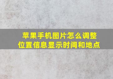 苹果手机图片怎么调整位置信息显示时间和地点