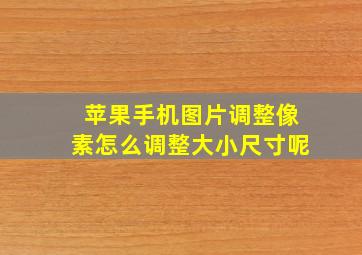 苹果手机图片调整像素怎么调整大小尺寸呢