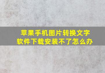 苹果手机图片转换文字软件下载安装不了怎么办