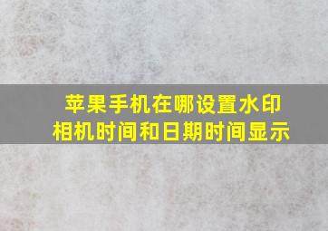 苹果手机在哪设置水印相机时间和日期时间显示